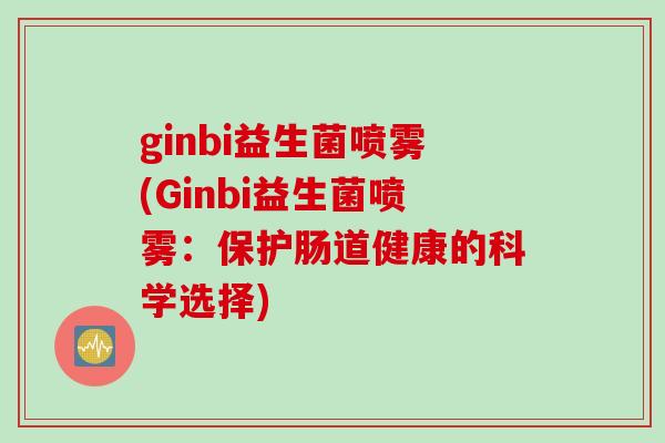 ginbi益生菌喷雾(Ginbi益生菌喷雾：保护肠道健康的科学选择)