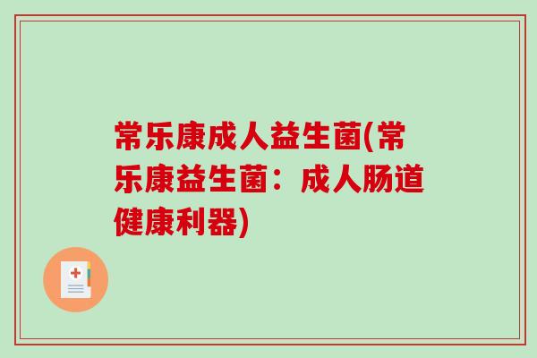 常乐康成人益生菌(常乐康益生菌：成人肠道健康利器)