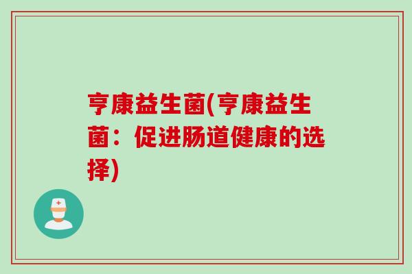 亨康益生菌(亨康益生菌：促进肠道健康的选择)