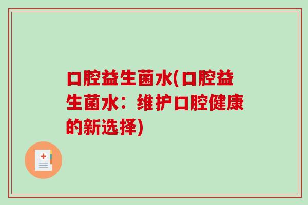 口腔益生菌水(口腔益生菌水：维护口腔健康的新选择)