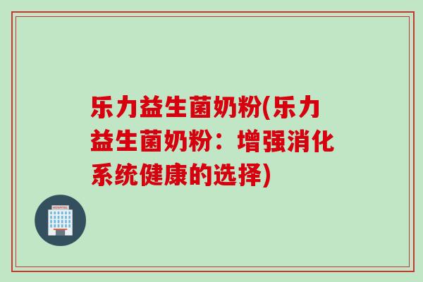 乐力益生菌奶粉(乐力益生菌奶粉：增强消化系统健康的选择)