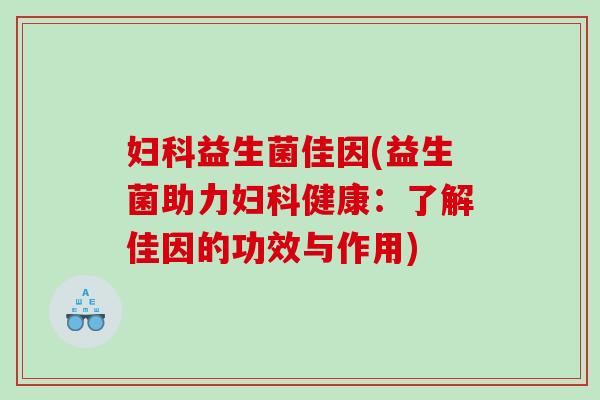 妇科益生菌佳因(益生菌助力妇科健康：了解佳因的功效与作用)