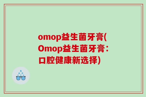 omop益生菌牙膏(Omop益生菌牙膏：口腔健康新选择)