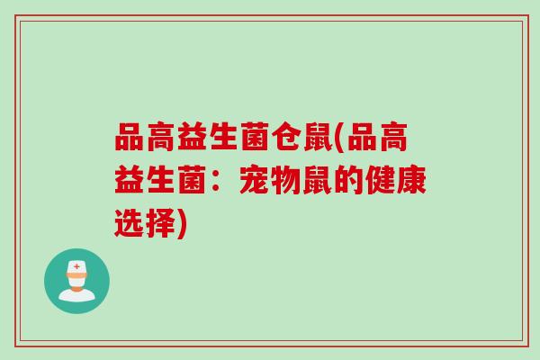 品高益生菌仓鼠(品高益生菌：宠物鼠的健康选择)