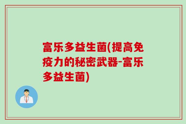 富乐多益生菌(提高免疫力的秘密武器-富乐多益生菌)