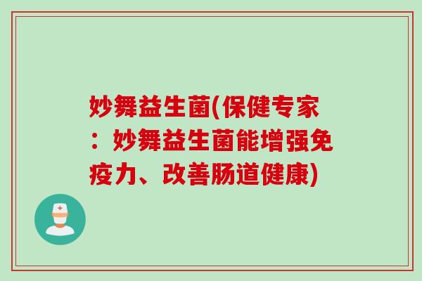 妙舞益生菌(保健专家：妙舞益生菌能增强免疫力、改善肠道健康)