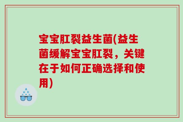 宝宝肛裂益生菌(益生菌缓解宝宝肛裂，关键在于如何正确选择和使用)