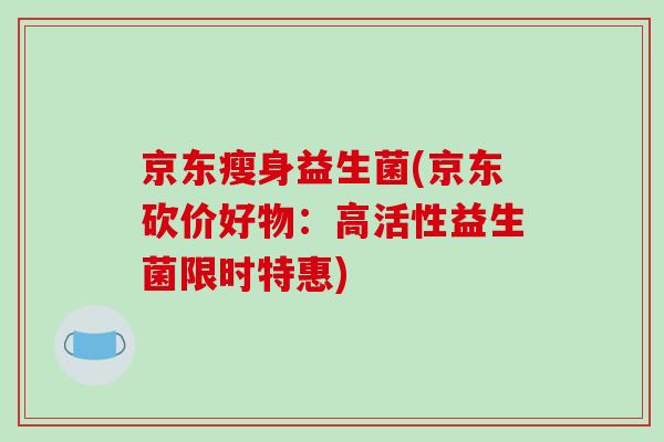 京东瘦身益生菌(京东砍价好物：高活性益生菌限时特惠)