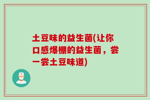 土豆味的益生菌(让你口感爆棚的益生菌，尝一尝土豆味道)
