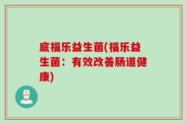 底福乐益生菌(福乐益生菌：有效改善肠道健康)