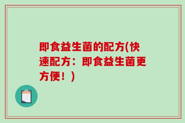 即食益生菌的配方(快速配方：即食益生菌更方便！)