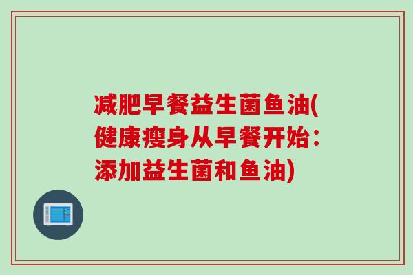 减肥早餐益生菌鱼油(健康瘦身从早餐开始：添加益生菌和鱼油)