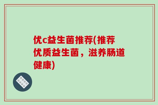 优c益生菌推荐(推荐优质益生菌，滋养肠道健康)