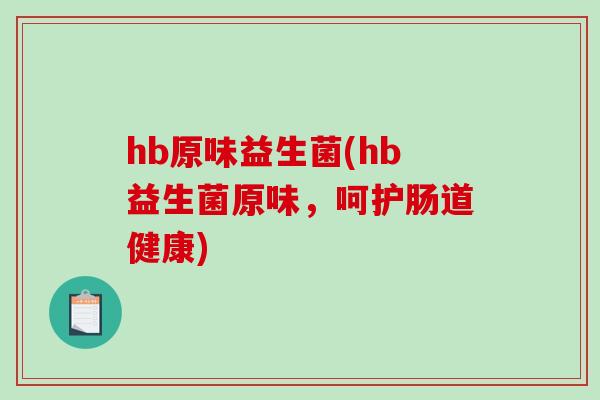 hb原味益生菌(hb益生菌原味，呵护肠道健康)