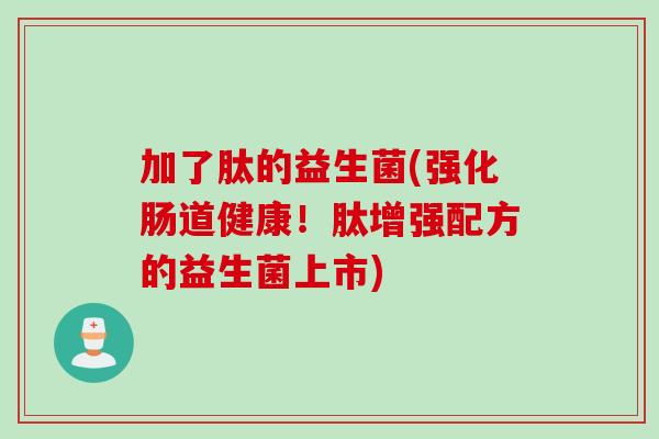 加了肽的益生菌(强化肠道健康！肽增强配方的益生菌上市)