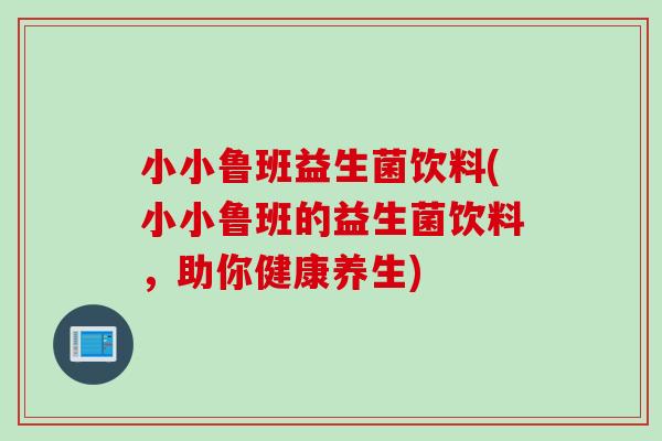 小小鲁班益生菌饮料(小小鲁班的益生菌饮料，助你健康养生)