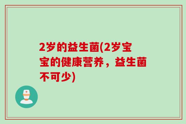 2岁的益生菌(2岁宝宝的健康营养，益生菌不可少)