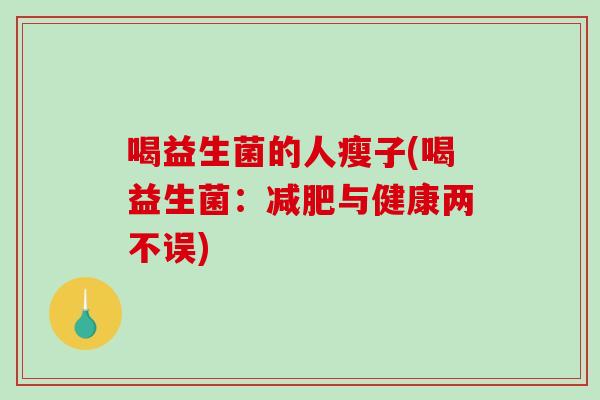 喝益生菌的人瘦子(喝益生菌：减肥与健康两不误)