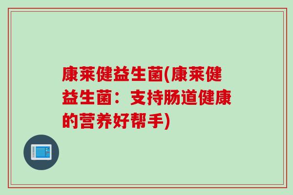 康莱健益生菌(康莱健益生菌：支持肠道健康的营养好帮手)