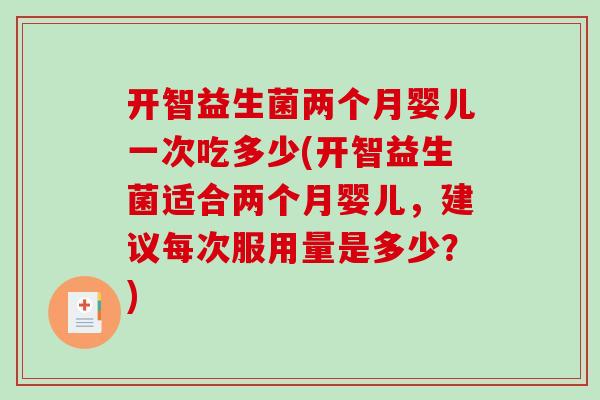 开智益生菌两个月婴儿一次吃多少(开智益生菌适合两个月婴儿，建议每次服用量是多少？)