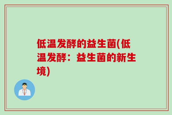 低温发酵的益生菌(低温发酵:益生菌的新生境) 低温发酵的益生菌(低温发酵:益生菌的新生境)