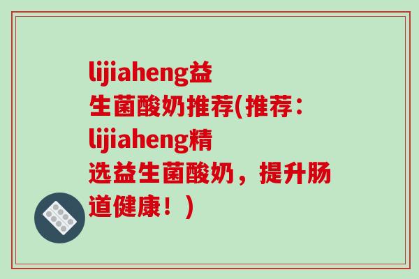 lijiaheng益生菌酸奶推荐(推荐：lijiaheng精选益生菌酸奶，提升肠道健康！)