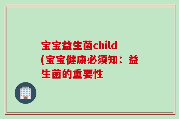 宝宝益生菌child(宝宝健康必须知：益生菌的重要性