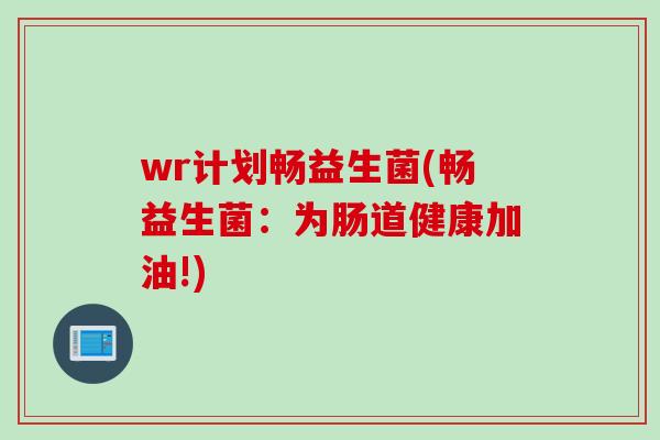wr计划畅益生菌(畅益生菌：为肠道健康加油!)