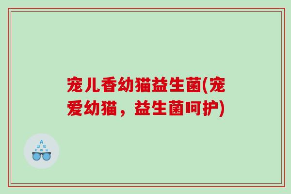 宠儿香幼猫益生菌(宠爱幼猫，益生菌呵护)