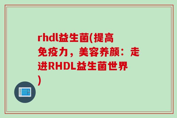 rhdl益生菌(提高免疫力，美容养颜：走进RHDL益生菌世界)