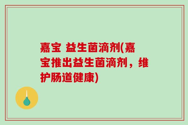 嘉宝 益生菌滴剂(嘉宝推出益生菌滴剂，维护肠道健康)