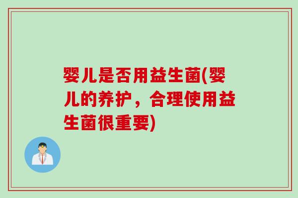 婴儿是否用益生菌(婴儿的养护，合理使用益生菌很重要)