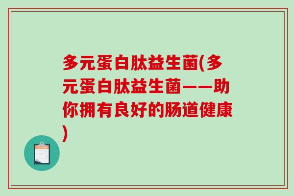 多元蛋白肽益生菌(多元蛋白肽益生菌——助你拥有良好的肠道健康)