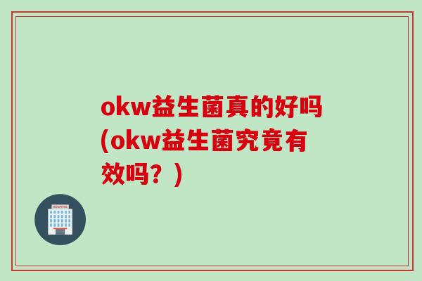 okw益生菌真的好吗(okw益生菌究竟有效吗？)