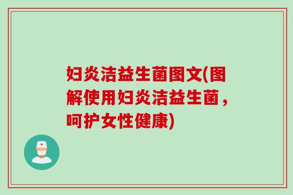 妇炎洁益生菌图文(图解使用妇炎洁益生菌，呵护女性健康)