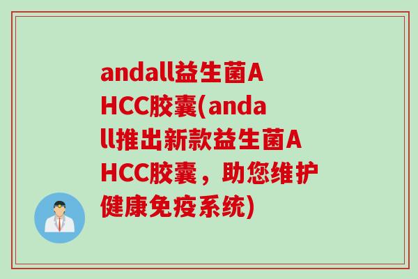 andall益生菌AHCC胶囊(andall推出新款益生菌AHCC胶囊，助您维护健康免疫系统)