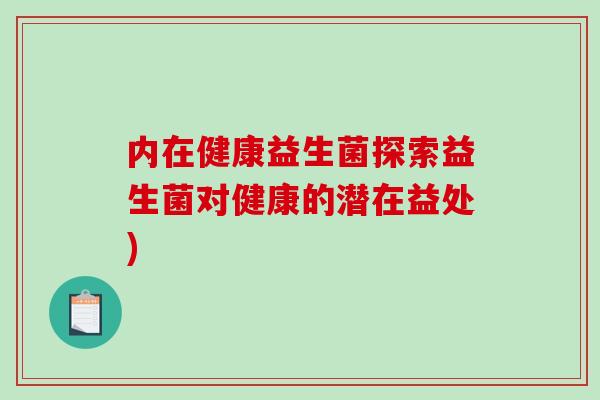 内在健康益生菌探索益生菌对健康的潜在益处)