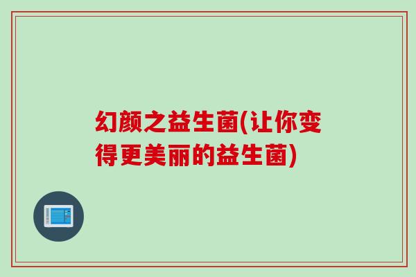 幻颜之益生菌(让你变得更美丽的益生菌)