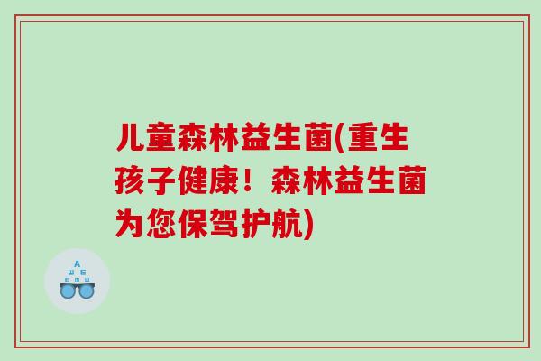 儿童森林益生菌(重生孩子健康！森林益生菌为您保驾护航)