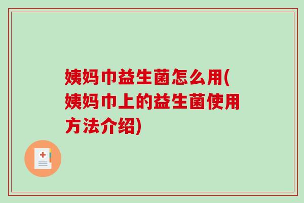 姨妈巾益生菌怎么用(姨妈巾上的益生菌使用方法介绍)