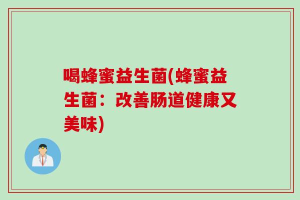 喝蜂蜜益生菌(蜂蜜益生菌：改善肠道健康又美味)