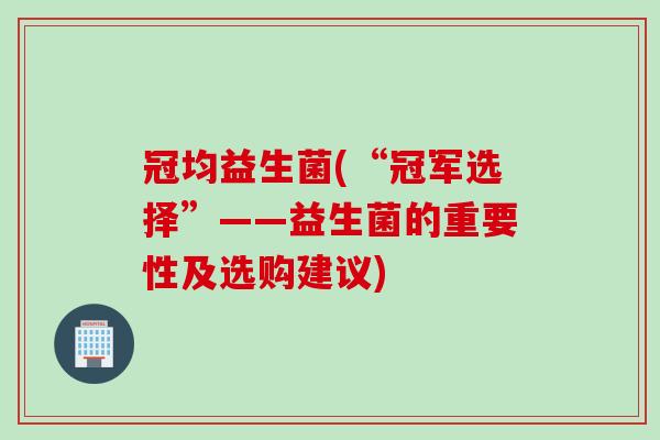 冠均益生菌(“冠军选择”——益生菌的重要性及选购建议)