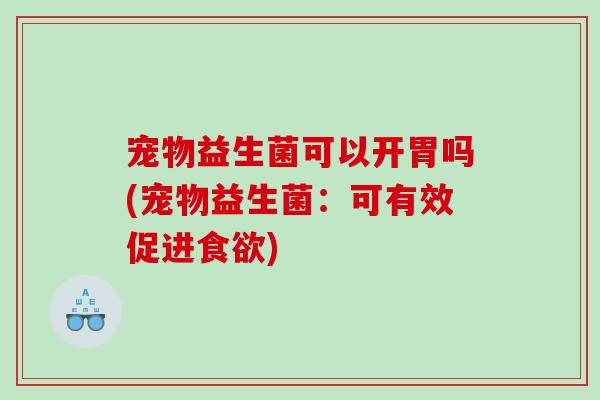宠物益生菌可以开胃吗(宠物益生菌：可有效促进食欲)