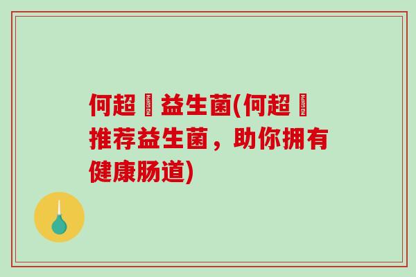 何超蓮益生菌(何超蓮推荐益生菌，助你拥有健康肠道)