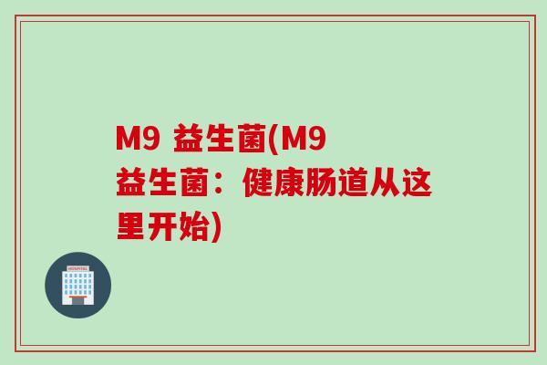 M9 益生菌(M9 益生菌：健康肠道从这里开始)