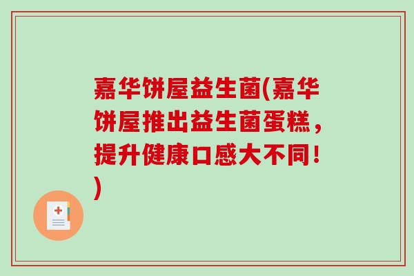 嘉华饼屋益生菌(嘉华饼屋推出益生菌蛋糕，提升健康口感大不同！)