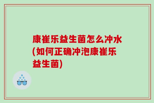 康崔乐益生菌怎么冲水(如何正确冲泡康崔乐益生菌)