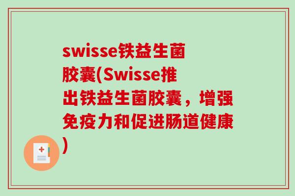 swisse铁益生菌胶囊(Swisse推出铁益生菌胶囊，增强免疫力和促进肠道健康)
