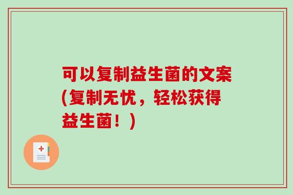 可以复制益生菌的文案(复制无忧，轻松获得益生菌！)