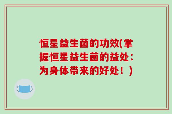 恒星益生菌的功效(掌握恒星益生菌的益处：为身体带来的好处！)